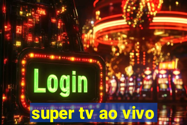 super tv ao vivo